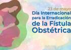 23 DE MAYO: DIA INTERNACIONAL PARA LA ERRADICACION DE LA FISTULA OBSTETRICA